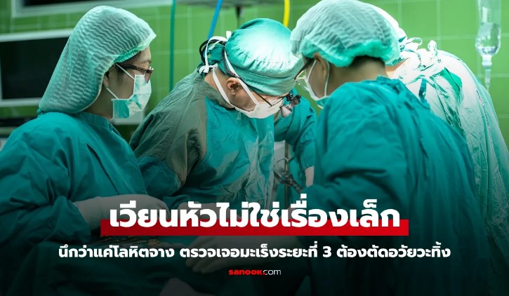 ใครจะไปคิด เวียนหัว นึกว่าแค่โลหิตจาง ตรวจเจอมะเร็งระยะที่ 3 ต้องตัดอวัยวะทิ้ง