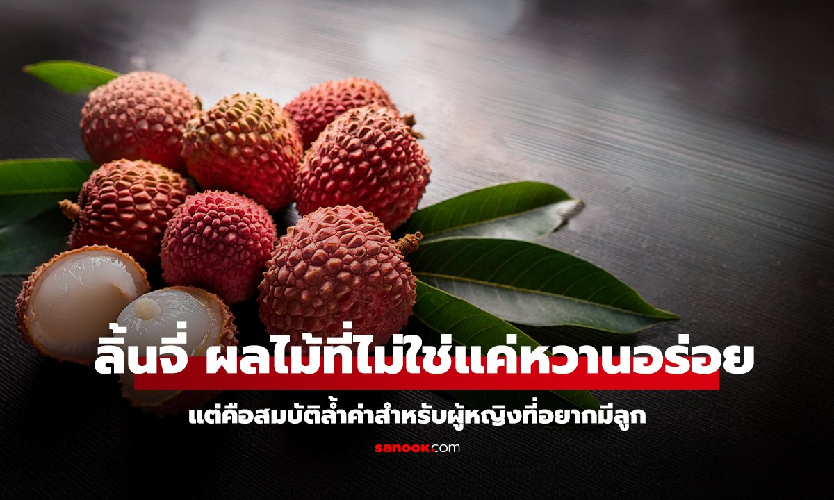 ลิ้นจี่ ผลไม้ฤดูร้อนที่ไม่ใช่แค่หวานอร่อยแต่คือสมบัติล้ำค่าสำหรับผู้หญิงที่อยากมีลูก