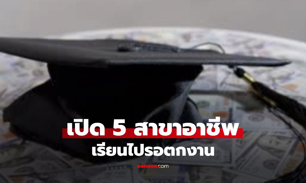 5 สาขาใบแดง! เรียนจบแต่ตกงาน ปริญญาเต็มมือ แต่ไร้อาชีพรองรับ!?