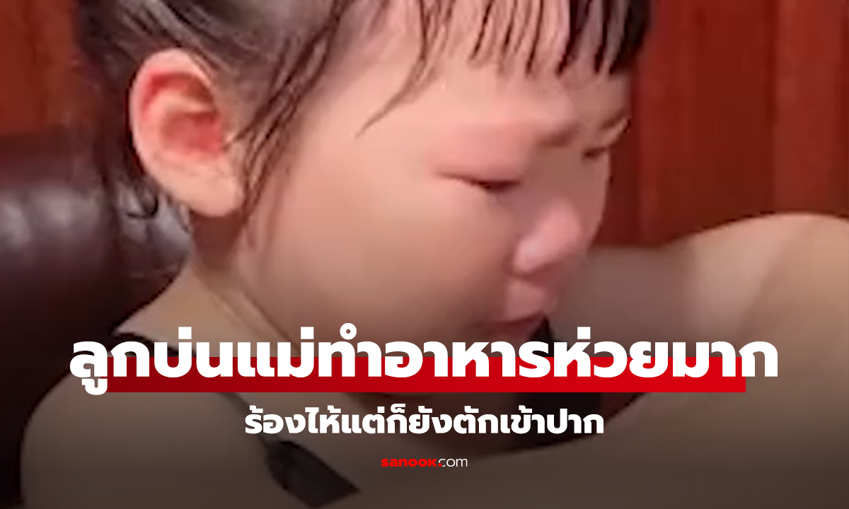คลิป ลูกบ่นแม่ทำอาหารห่วยมาก ร้องไห้แต่ก็ยังตักเข้าปาก