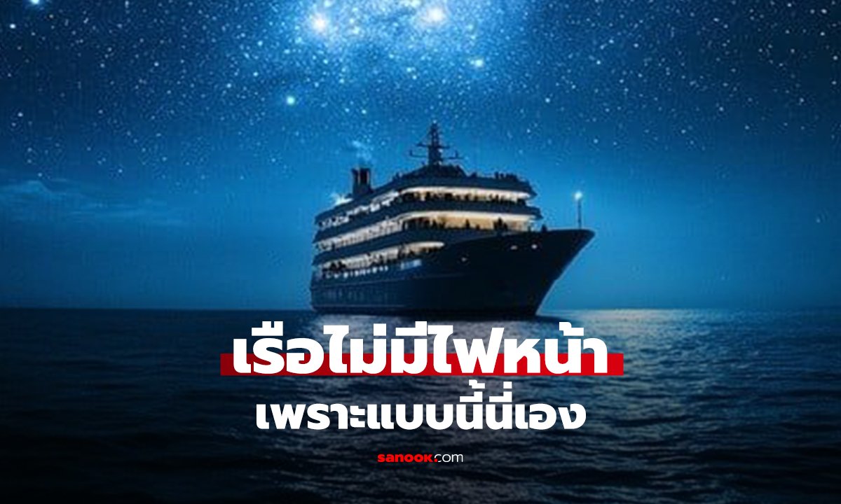 ทำไม “เรือ” ไม่มีไฟหน้าเหมือนรถ? เหตุผลฟังแล้วมีแต่คนร้องอ๋อ!