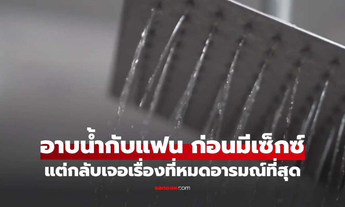อาบน้ำกับแฟน ก่อนมีเซ็กซ์ แต่กลับเจอเรื่องที่หมดอารมณ์ที่สุด