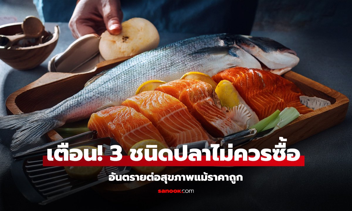 3 ชนิดปลาไม่ควรซื้อ เสี่ยงอันตรายต่อสุขภาพ
