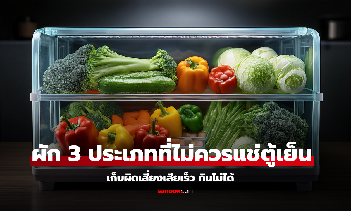 ผักที่ไม่ควรใส่ตู้เย็น 3 ประเภท เก็บผิดเสียเร็ว กินไม่ได้