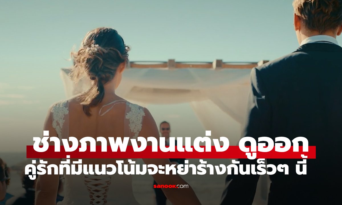ช่างภาพงานแต่ง เผยสัญญาณเตือน คู่รักที่มีแนวโน้มจะหย่าร้างกันเร็วๆ นี้