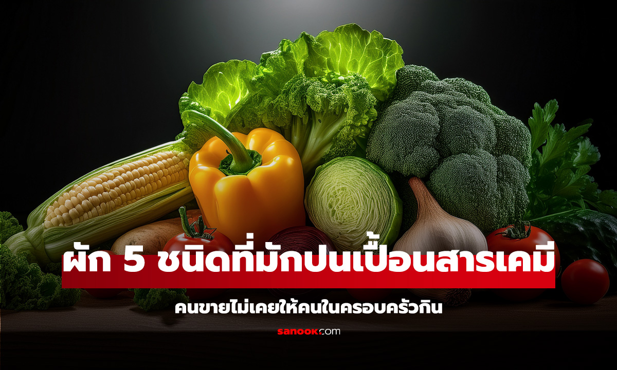 ผัก 5 อย่างที่มักปนเปื้อนสารเคมี พ่อค้าแม่ค้ายังยอมรับ ว่าไม่เคยให้คนในครอบครัวกิน