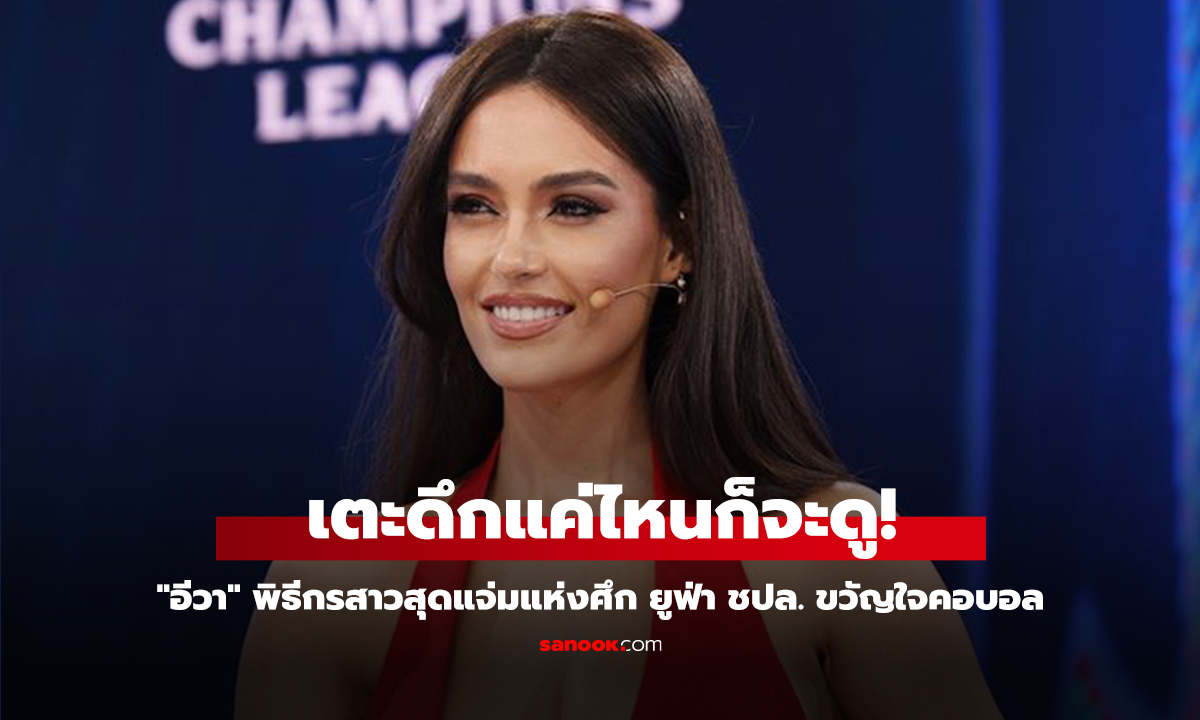 คลิป เตะดึกแค่ไหนก็จะดู! "อีวา" พิธีกรสาวสุดแจ่มแห่งศึก ยูฟ่า ชปล. ขวัญใจคอบอล