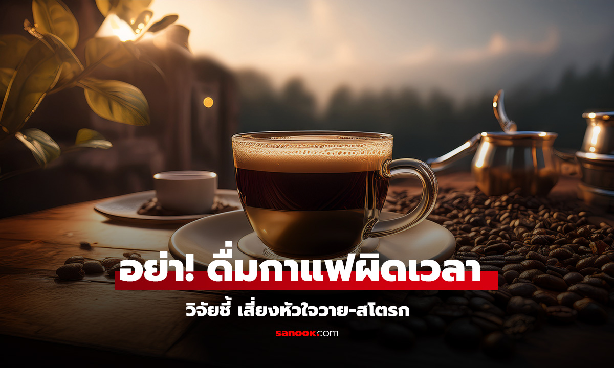 ดื่มกาแฟตอนไหนถึงปลอดภัย งานวิจัยเตือนเสี่ยงสโตรก-หัวใจวาย