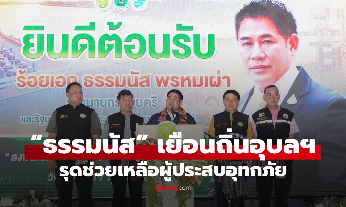 รองนายกฯ “ธรรมนัส”  เยือนถิ่นอุบลฯ รุดช่วยเหลือผู้ประสบอุทกภัย