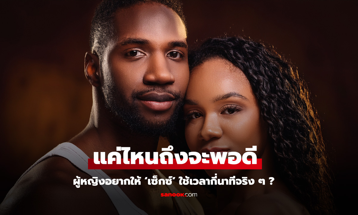 ผลวิจัยเผย ผู้หญิงอยากให้ เซ็กซ์ ใช้เวลากี่นาทีจริง ๆ