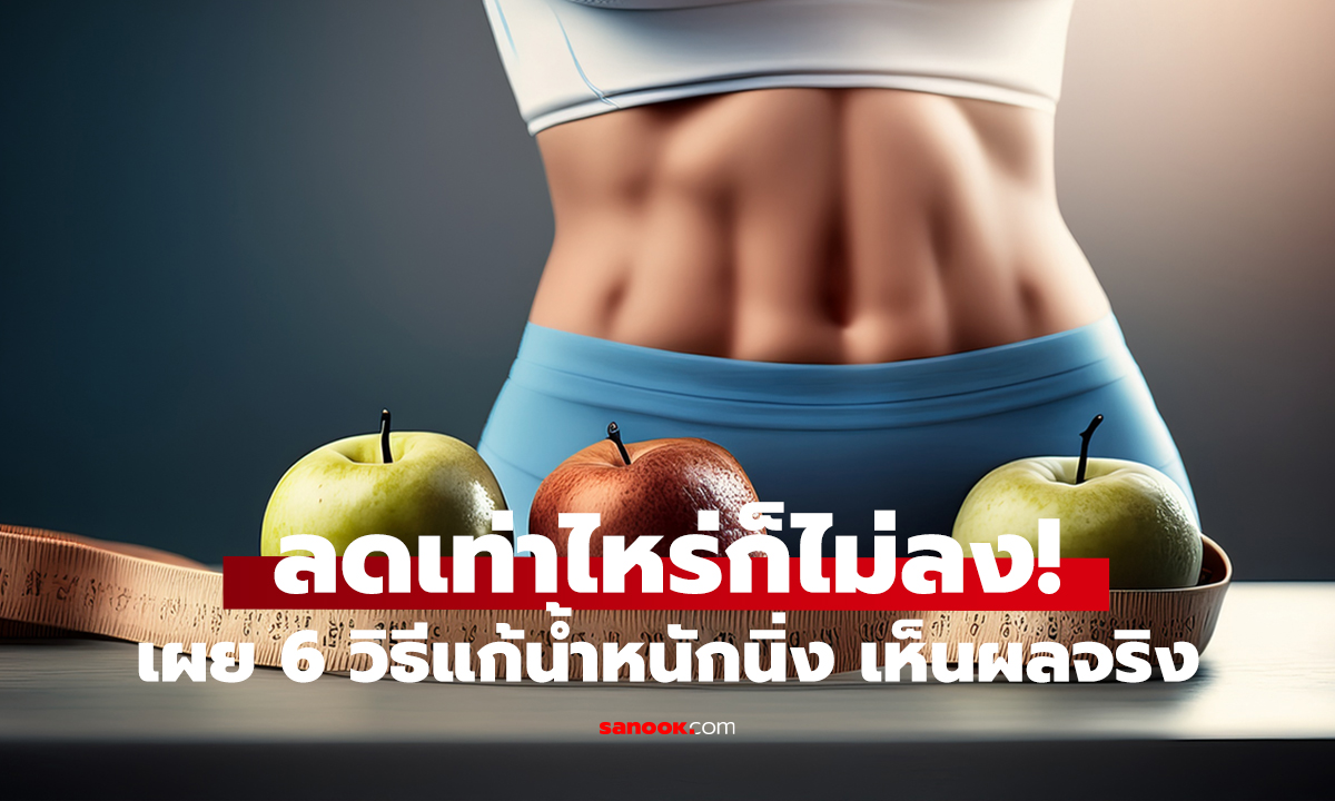 น้ำหนักนิ่งไม่ลงซักที?   6 วิธีปลดล็อกให้ร่างกายกลับมาลดได้อีกครั้ง