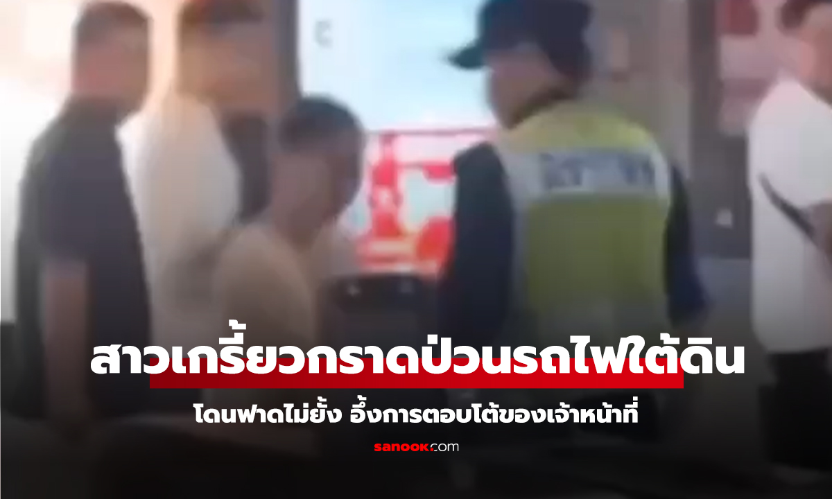 คลิป สาวป่วนสถานีรถไฟใต้ดิน ไม่ให้ตรวจความปลอดภัย อึ้งการตอบโต้ของเจ้าหน้าที่