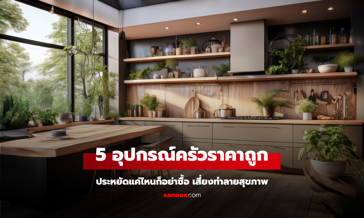 ประหยัดแค่ไหนก็อย่าซื้อ! 5 อุปกรณ์ครัวราคาถูก อาจเป็นภัยเงียบทำลายสุขภาพ