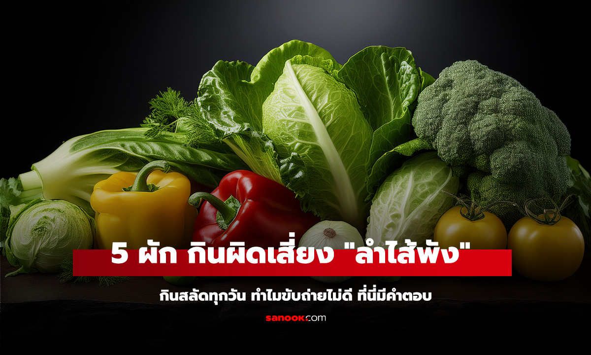 กินสลัดทุกวัน ทำไมขับถ่ายไม่ดี? เปิด 5 ผักยอดนิยม กินผิดเสี่ยง 
