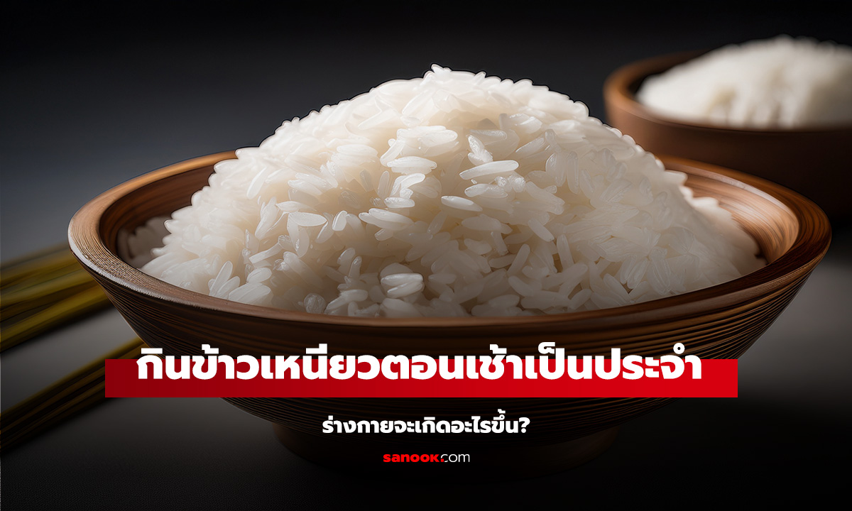 กินข้าวเหนียวตอนเช้าเป็นประจำ ร่างกายจะเกิดอะไรขึ้น? แพทย์จากจีนเผยคำตอบ