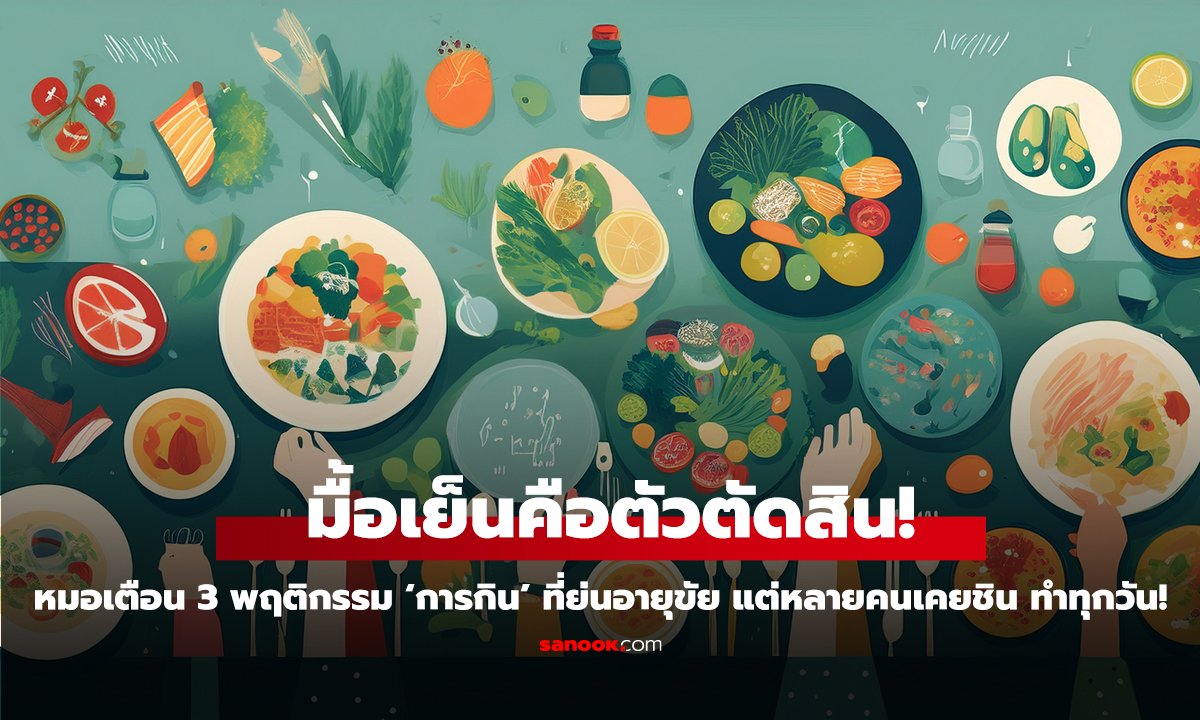 มื้อเย็นคือตัวตัดสิน! หมอเตือน 3 พฤติกรรม ‘การกิน’ ที่ย่นอายุขัย แต่หลายคนเคยชิน ทำทุกวัน!