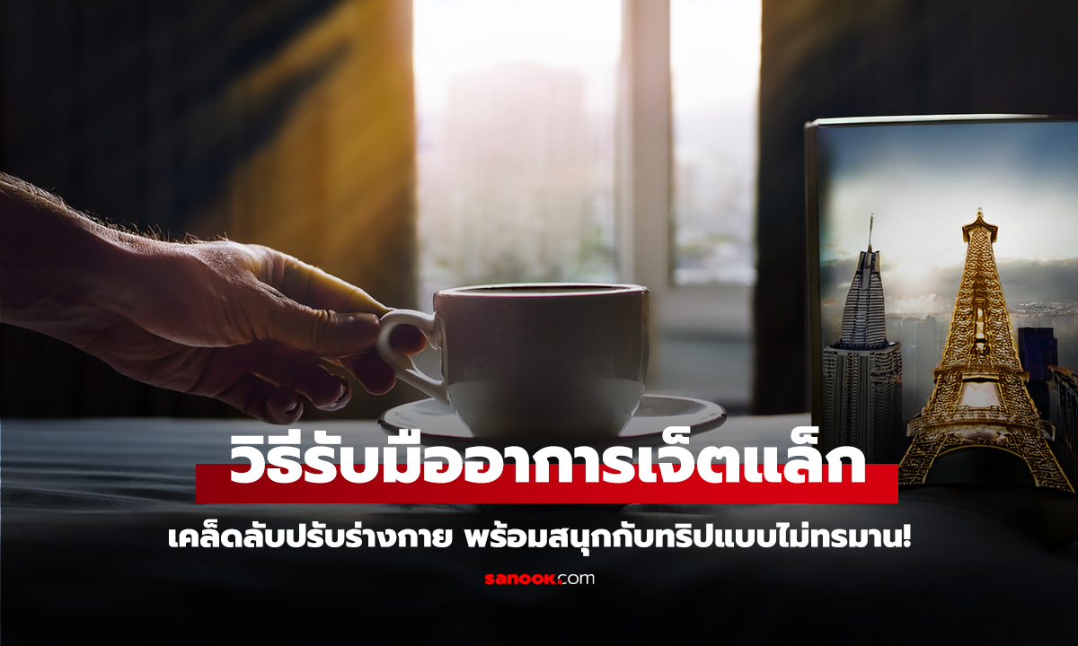 วิธีรับมืออาการเจ็ตแล็ก เคล็ดลับปรับร่างกาย พร้อมสนุกกับทริปแบบไม่ทรมาน!