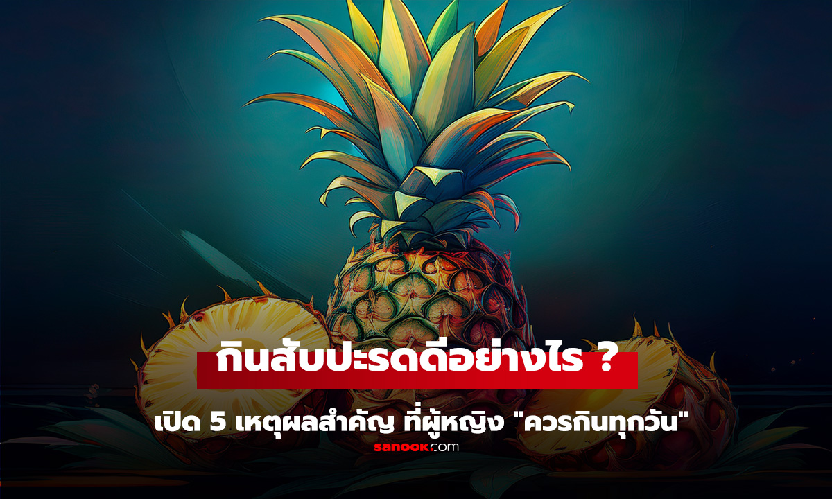 สับปะรดมีดีอะไร? เปิด 5 เหตุผลสำคัญ ที่ผู้หญิง 