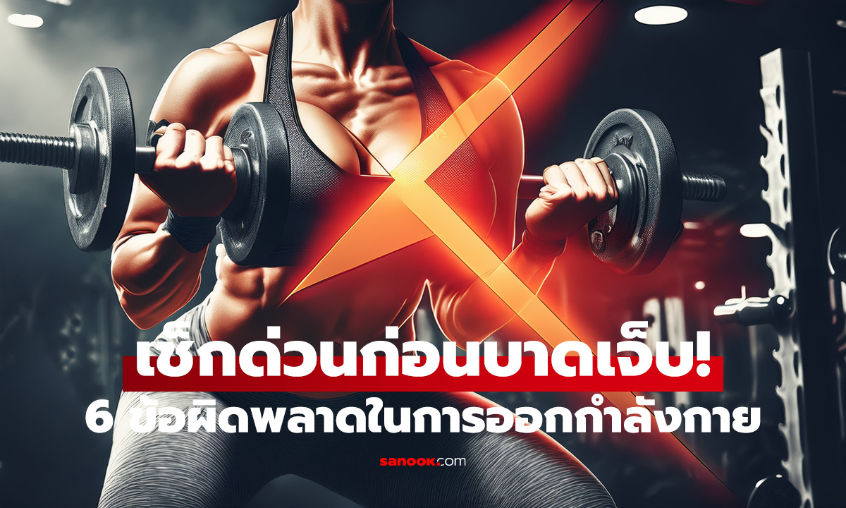 เช็กด่วนก่อนบาดเจ็บ! 6 ข้อผิดพลาดในการออกกำลังกาย ทำร่ายกายพังไม่รู้ตัว