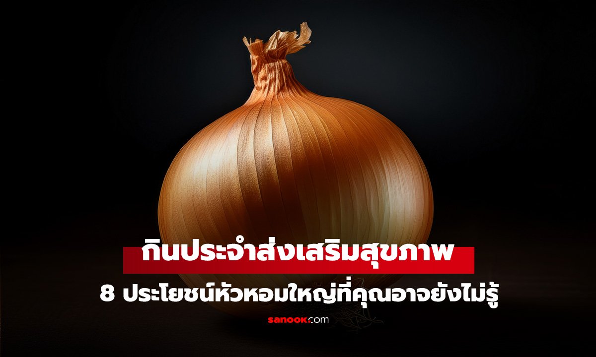 หัวหอมใหญ่ 8 ประโยชน์ที่คุณอาจยังไม่รู้ กินประจำส่งเสริมสุขภาพทั่วทั้งร่างกาย