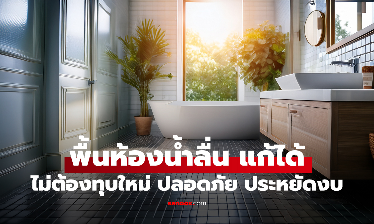 พื้นห้องน้ำลื่น แก้ยังไงให้ปลอดภัย ไม่ต้องทุบใหม่ ไม่เปลืองงบ