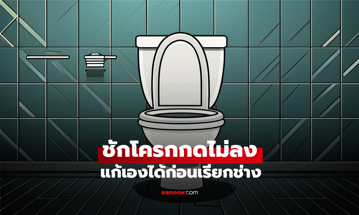 ชักโครกกดไม่ลง แก้เองได้ก่อนเรียกช่าง