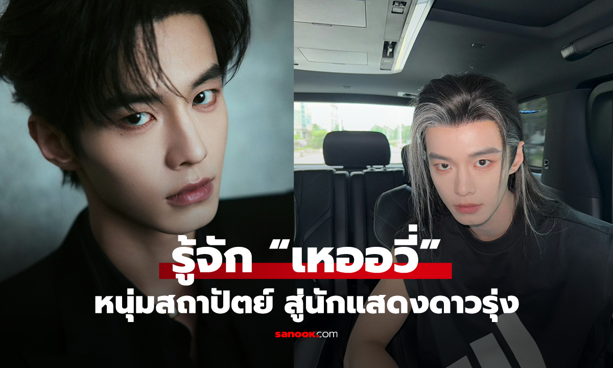 รู้จัก “เหออวี่” หนุ่มสถาปัตย์ สู่นักแสดงดาวรุ่ง