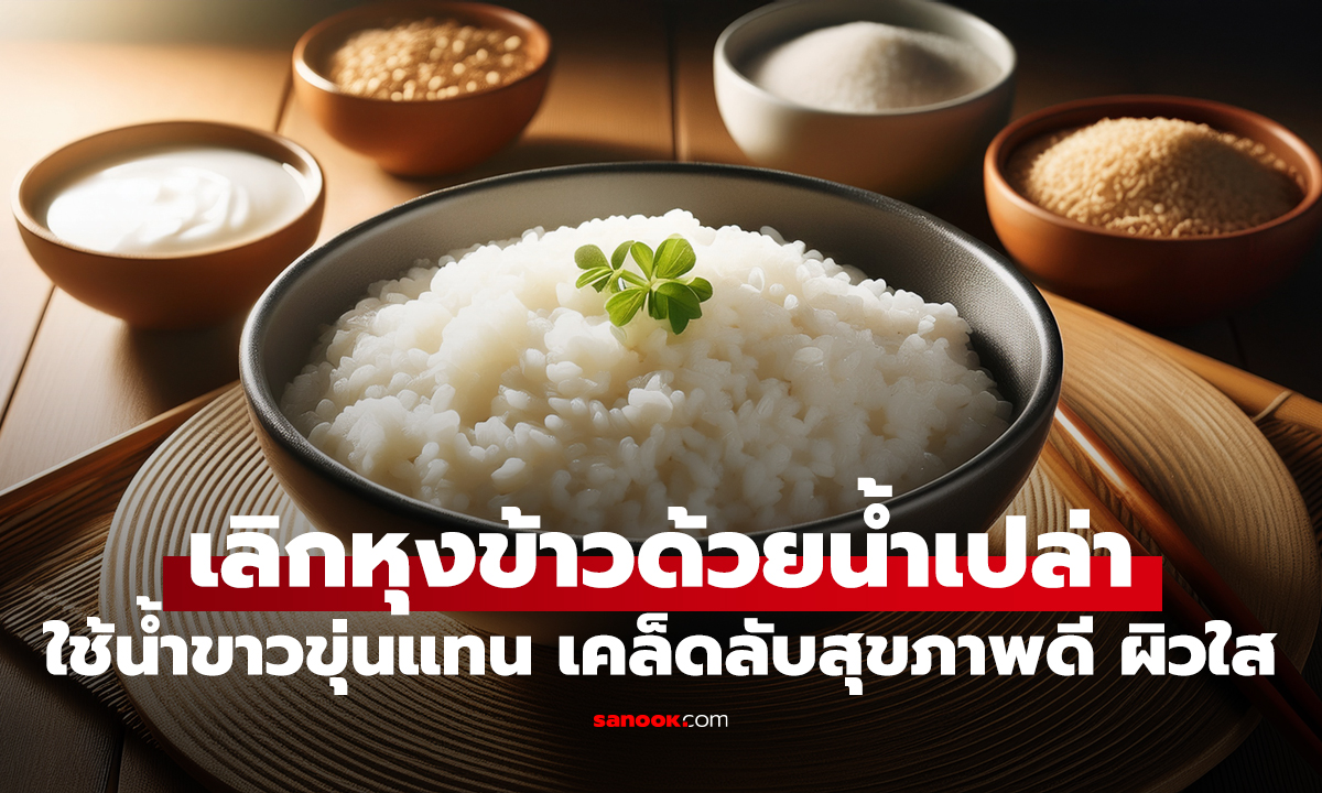 เลิกหุงข้าวด้วยน้ำเปล่า! ลองใช้ 'น้ำสีขาวขุ่น' นี้แทน เคล็ดลับอายุยืน ผิวสวย ระดับน้ำตาลคงที่