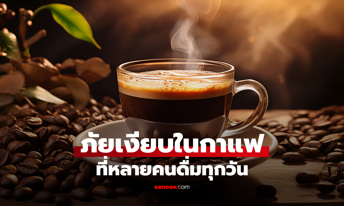 ภัยเงียบในกาแฟ ที่หลายคนดื่มทุกวัน