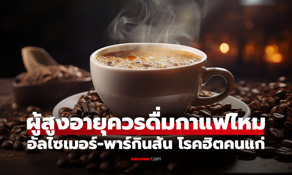 ผู้สูงอายุควรดื่มกาแฟไหม? เปิดงานวิจัยเชื่อมโยง อัลไซเมอร์-พาร์กินสัน โรคฮิตคนแก่