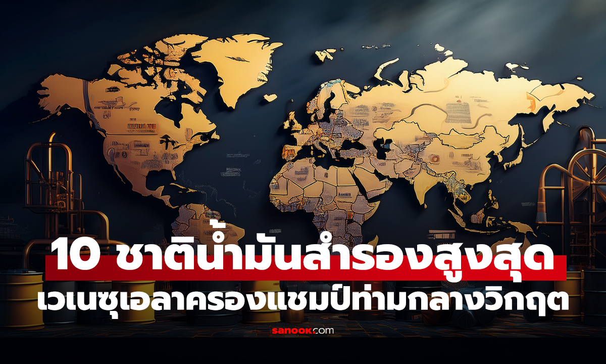 10 ประเทศที่มีน้ำมันสำรองมากที่สุดในโลก "เวเนซุเอลา" นั่งแชมป์ท่ามกลางวิกฤต