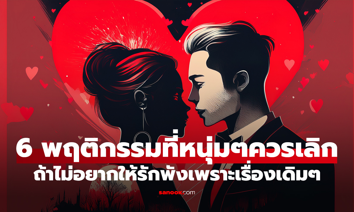 6 พฤติกรรมที่หนุ่มๆควรเลิกทำ ถ้าไม่อยากให้รักพังเพราะเรื่องเดิมๆ