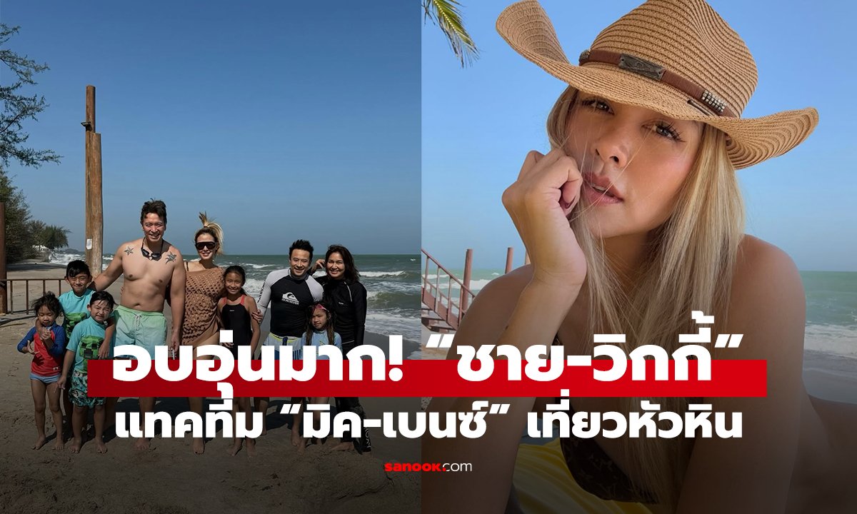 อบอุ่นมาก! “ชาย-วิกกี้” แทคทีม “มิค-เบนซ์” เที่ยวหัวหิน