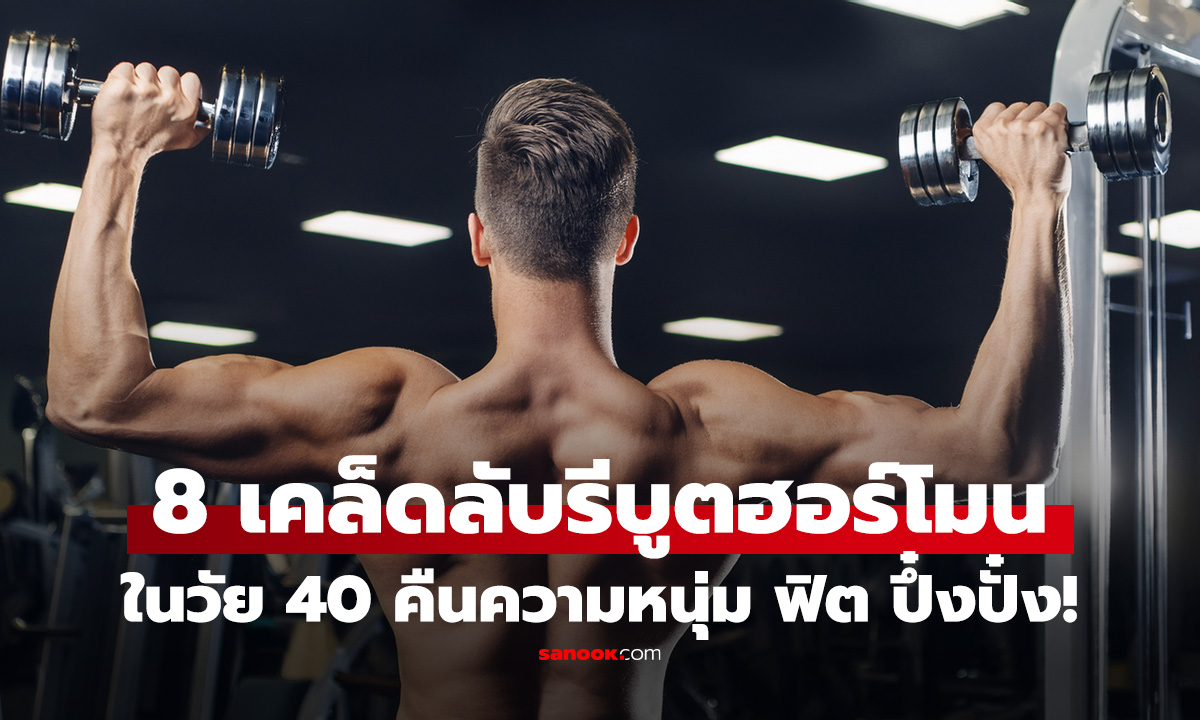 วัย 40 อย่าเพิ่งหมดไฟ 8 วิธีปลุกฮอร์โมนเพศชาย ให้กลับมาฟิตทั้งกายใจ