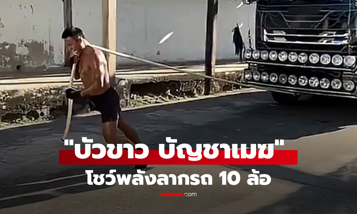 คลิป ฮือฮาโลกโซเชียล! บัวขาว ยอดมวยขวัญใจชาวไทยโชว์พลังลากรถ 10 ล้อ