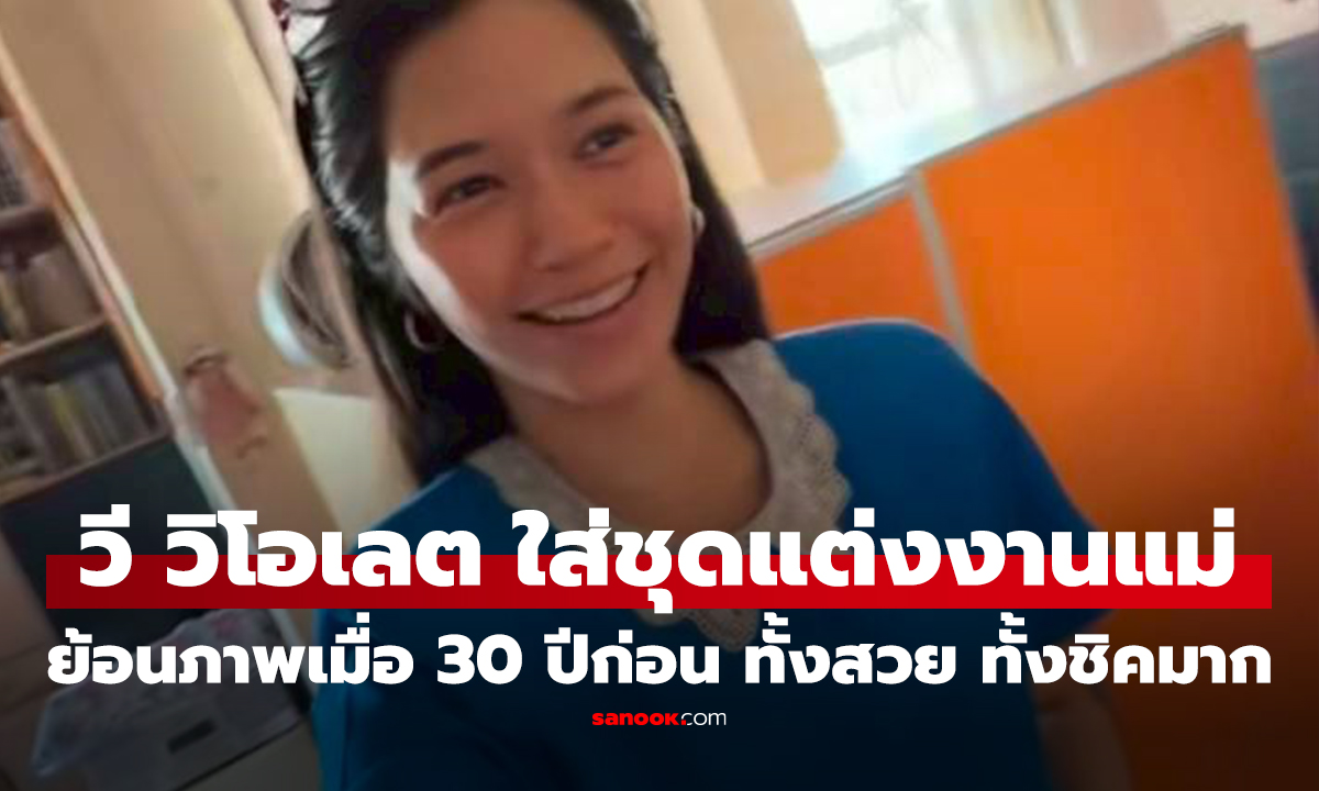 คลิป วี วิโอเลต" สวมชุดแต่งงานแม่ ย้อนภาพเมื่อ 30 ปีก่อน ทั้งสวย ทั้งชิคมาก