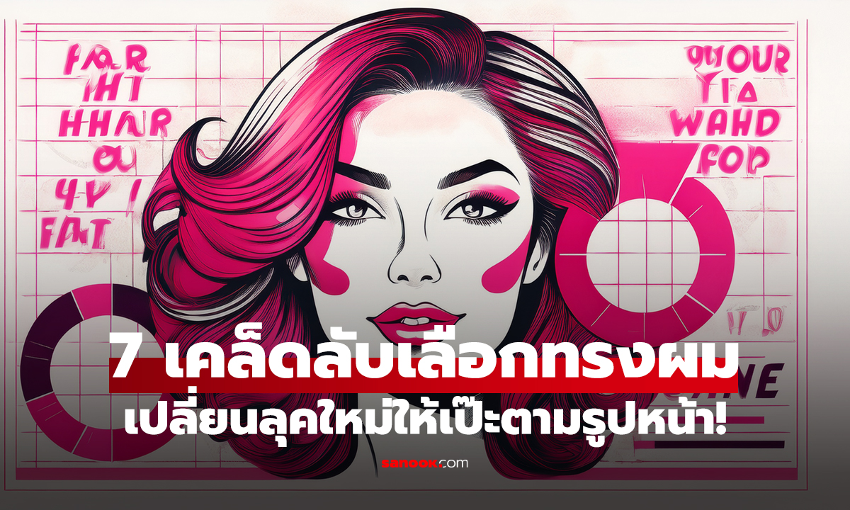 7 เคล็ดลับเลือกทรงผมที่ใช่ เปลี่ยนลุคใหม่ให้เป๊ะตามรูปหน้า!