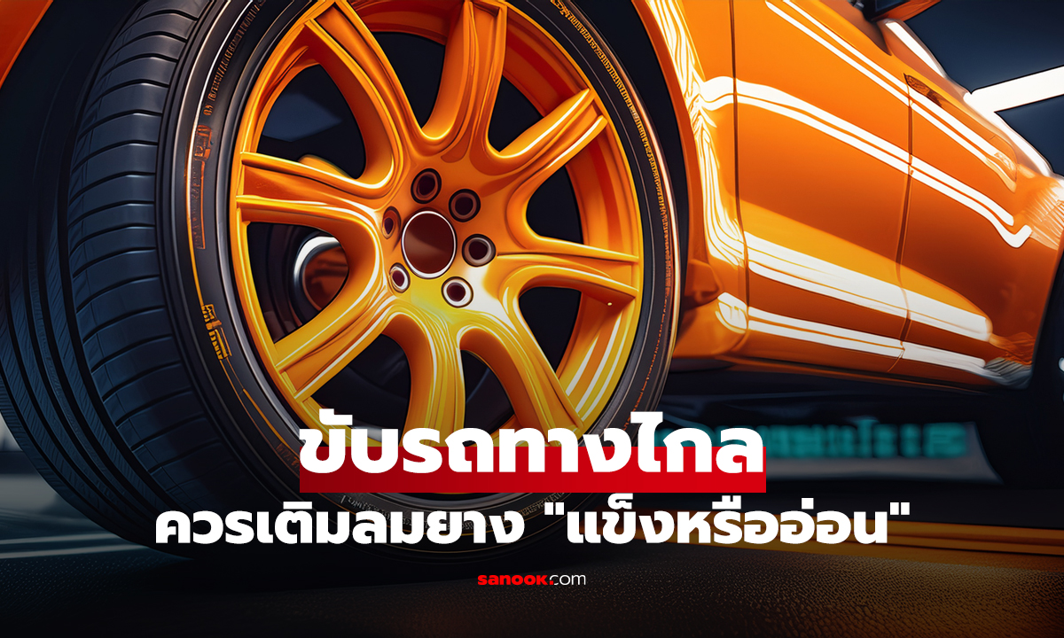 ขับรถทางไกล ควรเติมลมยาง "แข็งหรืออ่อน" แบบไหนถึงจะปลอดภัย?