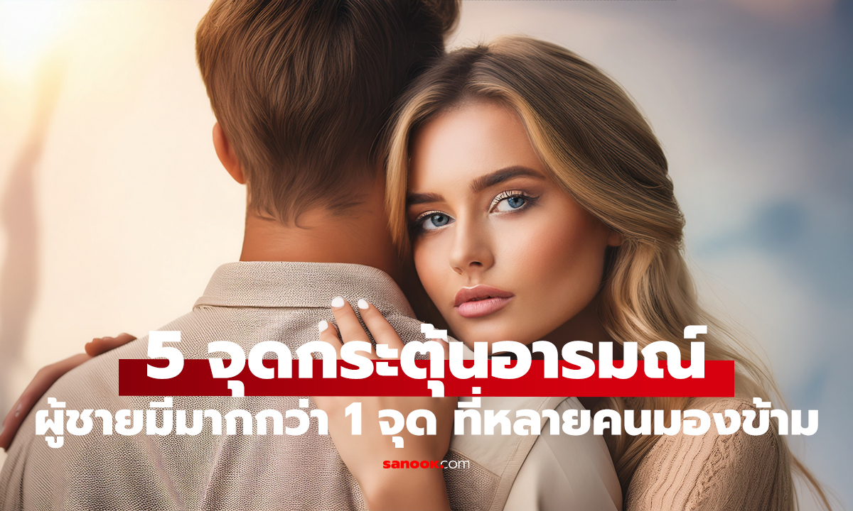 ส่อง 5 “จุดเสียว” ของผู้ชายที่คุณอาจมองข้าม กระตุ้นอารมณ์ เสริมความสัมพันธ์ให้แน่นแฟ้น