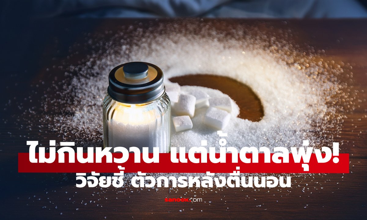 ไม่ใช่อาหาร! ต้นเหตุ “น้ำตาลพุ่ง” หลังตื่นนอน