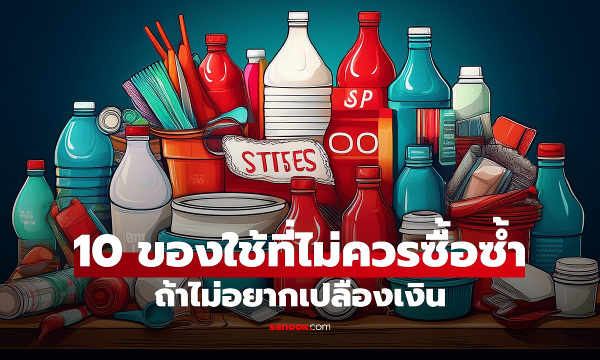 10 ของใช้ที่ไม่ควรซื้อซ้ำ ถ้าไม่อยากเปลืองเงิน