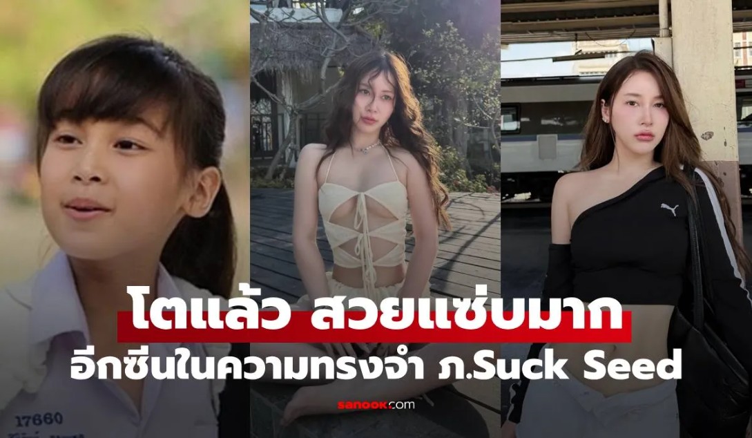 จำได้ไหม หนูน้อยใน Suck Seed ห่วยขั้นเทพ ปัจจุบันโตแล้ว สวยแซ่บมาก