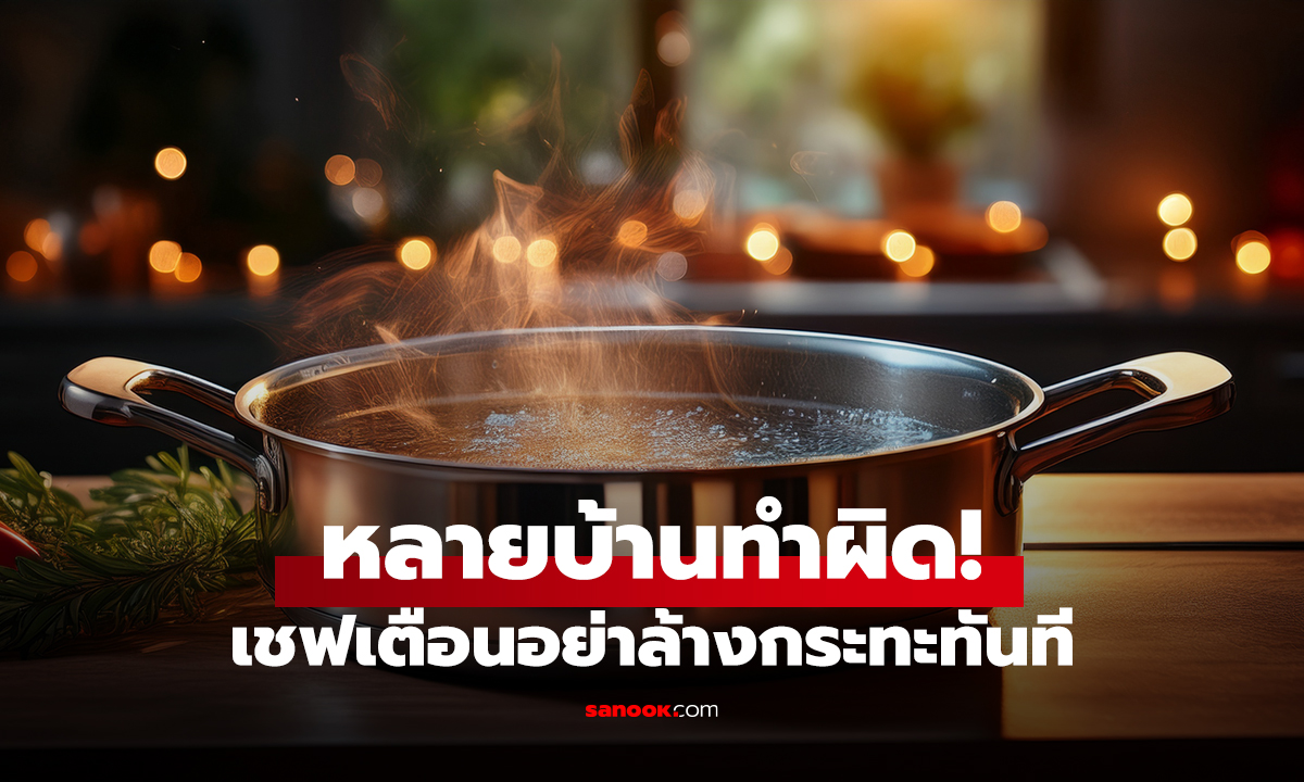 หลายบ้านทำผิด! เชฟเตือนอย่าล้างกระทะทันที