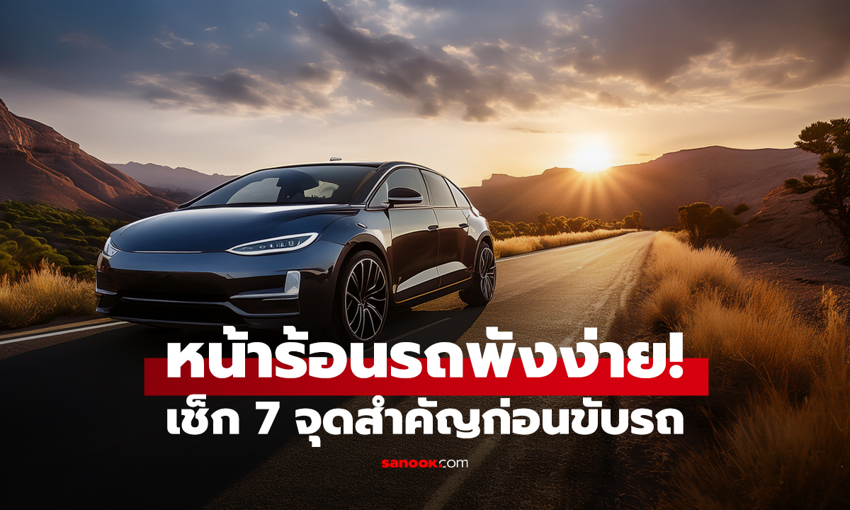 หน้าร้อนรถพังง่าย! เช็ก 7 จุดสำคัญก่อนขับรถ