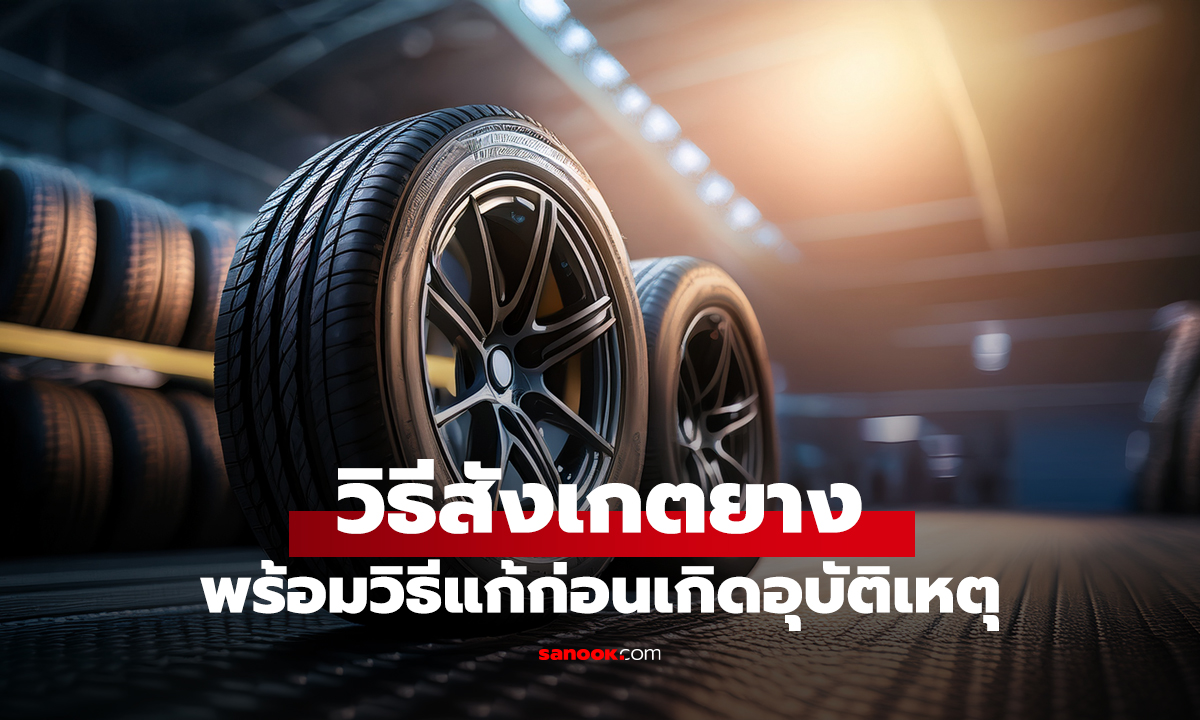 วิธีสังเกตยาง พร้อมวิธีแก้ก่อนเกิดอุบัติเหตุ