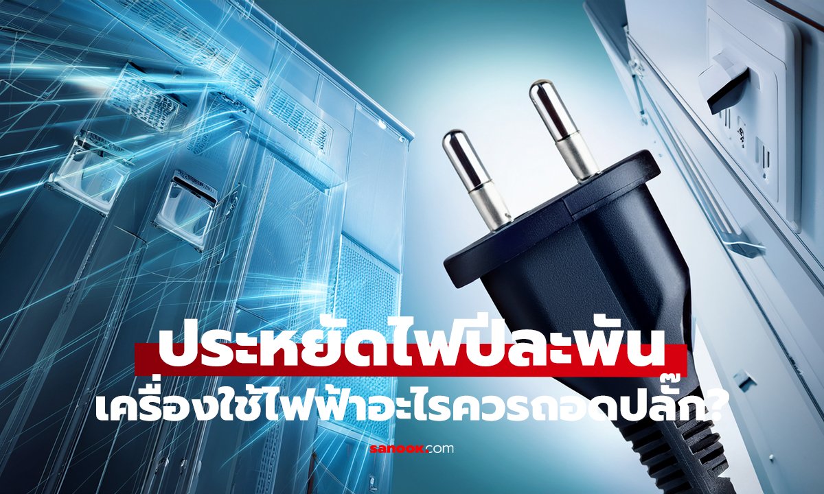 เครื่องใช้ไฟฟ้าอะไรควรถอดปลั๊ก? แบบไหนเสียบค้างไว้ได้ ประหยัดไฟปีละพัน