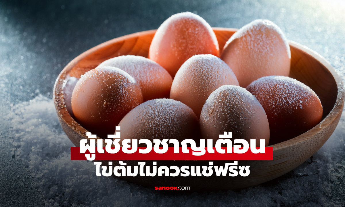 ผู้เชี่ยวชาญเตือน ไข่ต้มไม่ควรแช่ฟรีซ