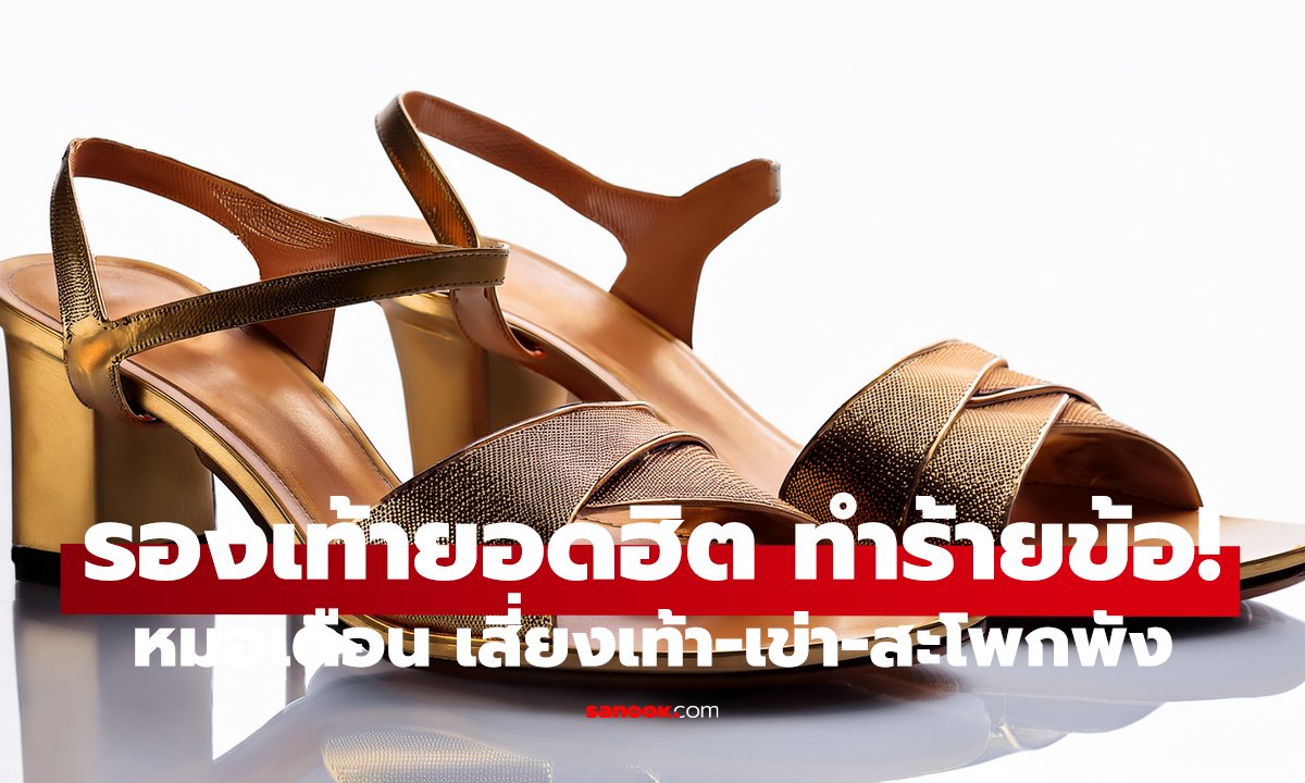 3 รองเท้ายอดฮิต ทำร้ายข้อ! หมอเตือน เสี่ยงเท้า-เข่า-สะโพกพัง