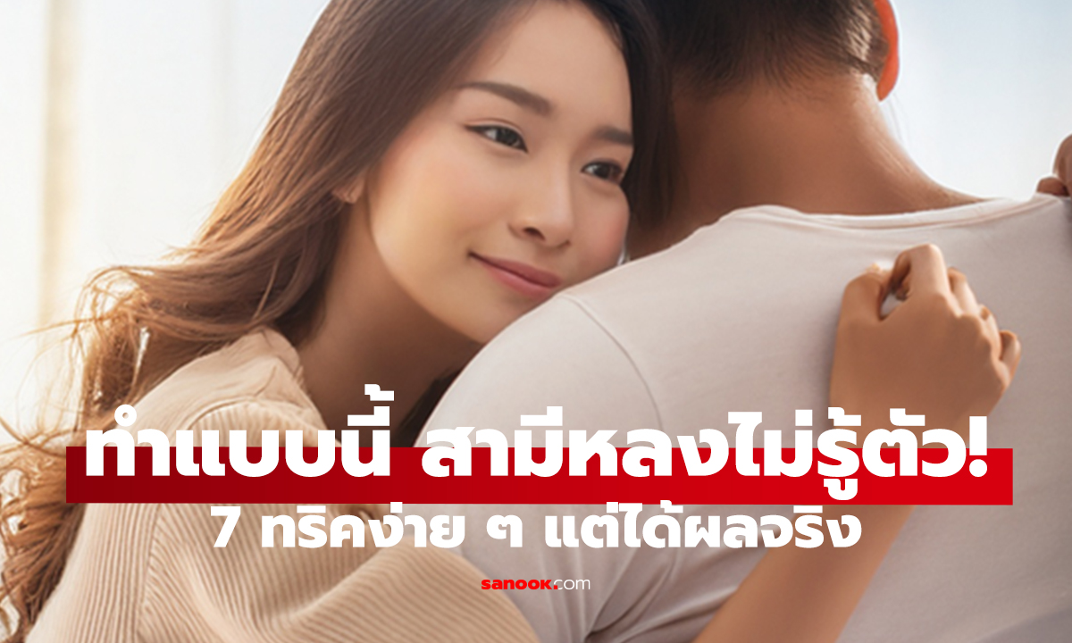 7 วิธีมัดใจสามีให้อยู่หมัด! ทริคธรรมชาติ แต่ได้ผลเกินคาด
