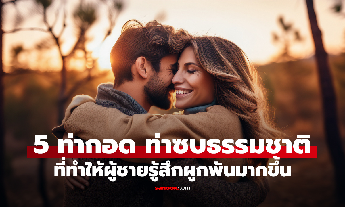 5 ท่ากอด ท่าซบธรรมชาติ ที่ทำให้ผู้ชายรู้สึกผูกพันมากขึ้น